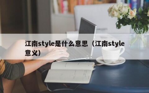 江南style是什么意思（江南style意义）