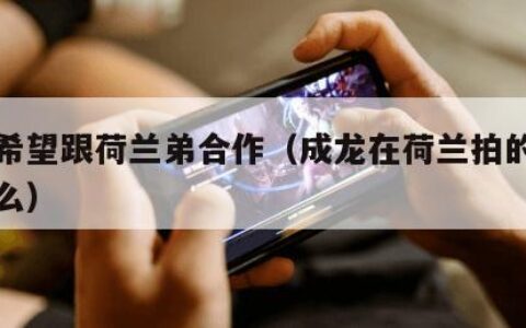 成龙希望跟荷兰弟合作（成龙在荷兰拍的电影叫什么）