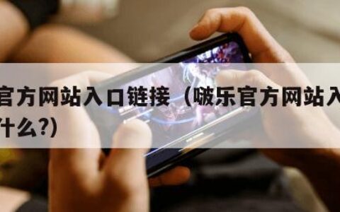 啵乐官方网站入口链接（啵乐官方网站入口链接是什么?）