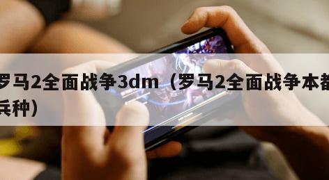 罗马2全面战争3dm（罗马2全面战争本都兵种）