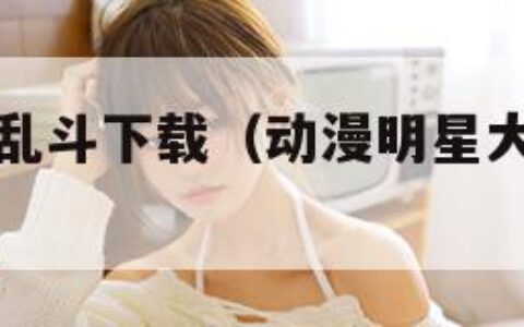 动漫明星大乱斗下载（动漫明星大乱斗下载安卓版）