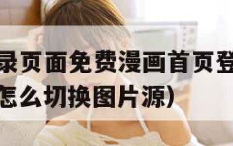 汗汗漫画登录页面免费漫画首页登陆在线下载（汗汗漫画怎么切换图片源）