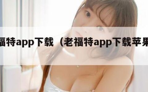 老福特app下载（老福特app下载苹果版本）