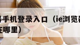 ie浏览器手机登录入口（ie浏览器手机登录入口在哪里）