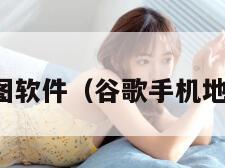 谷歌手机地图软件（谷歌手机地图软件下载）