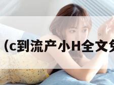 C到流产（c到流产小H全文免费阅读）