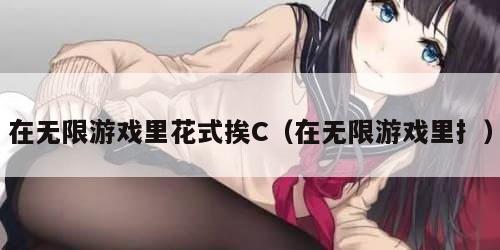 在无限游戏里花式挨C（在无限游戏里扌）