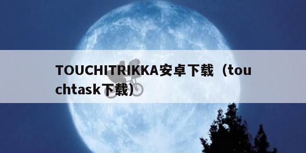 TOUCHITRIKKA安卓下载（touchtask下载）