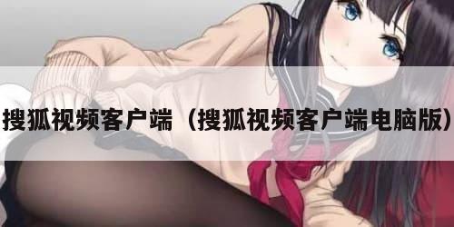 搜狐视频客户端（搜狐视频客户端电脑版）