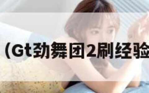 gt劲舞团（Gt劲舞团2刷经验用什么歌）