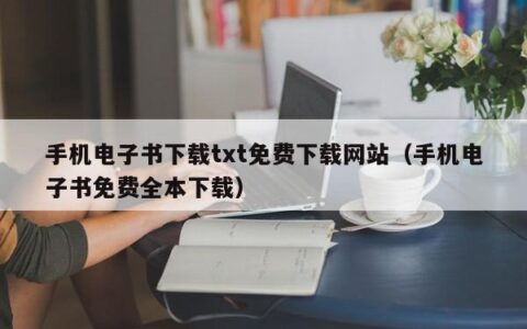 手机电子书下载txt免费下载网站（手机电子书免费全本下载）