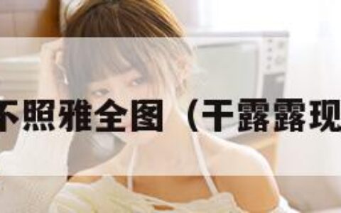 干露露不照雅全图（干露露现状如何）
