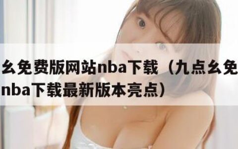 九点幺免费版网站nba下载（九点幺免费版网站nba下载最新版本亮点）