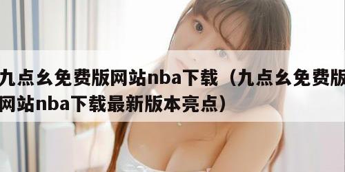 九点幺免费版网站nba下载（九点幺免费版网站nba下载最新版本亮点）