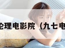 九七伦理电影院（九七电影原）