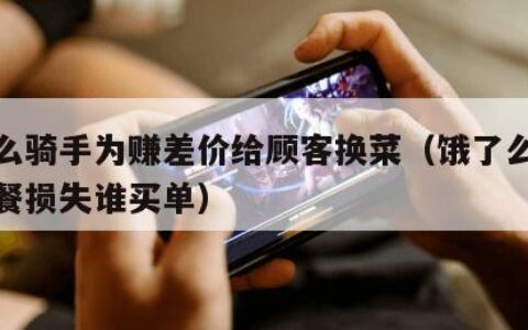 饿了么骑手为赚差价给顾客换菜（饿了么骑手送错餐损失谁买单）