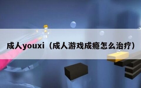 成人youxi（成人游戏成瘾怎么治疗）