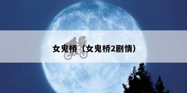 女鬼桥（女鬼桥2剧情）