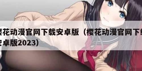樱花动漫官网下载安卓版（樱花动漫官网下载安卓版2023）