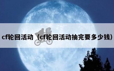 cf轮回活动（cf轮回活动抽完要多少钱）