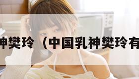 中国乳神樊玲（中国乳神樊玲有男友吗）