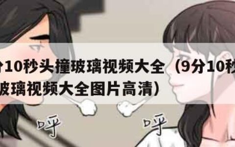 9分10秒头撞玻璃视频大全（9分10秒头撞玻璃视频大全图片高清）