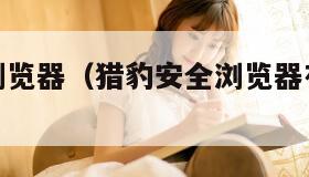 猎豹安全浏览器（猎豹安全浏览器有必要安装吗）