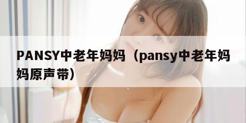 PANSY中老年妈妈（pansy中老年妈妈原声带）
