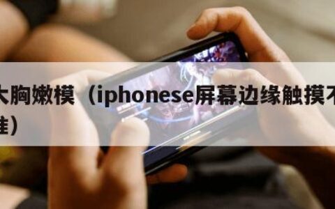 大胸嫩模（iphonese屏幕边缘触摸不准）