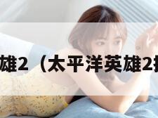 太平洋英雄2（太平洋英雄2操作技巧）