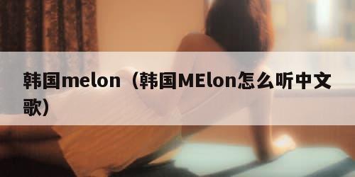 韩国melon（韩国MElon怎么听中文歌）