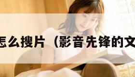 影音先锋怎么搜片（影音先锋的文件在哪里）