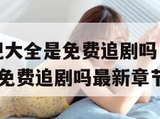 345影视大全是免费追剧吗（2345影视大全是免费追剧吗最新章节列表）"