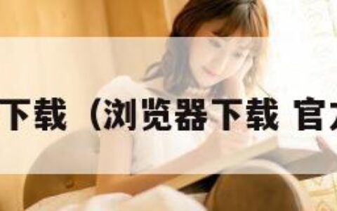 浏览器下载（浏览器下载 官方免费）