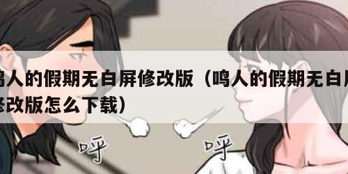 鸣人的假期无白屏修改版（鸣人的假期无白屏修改版怎么下载）