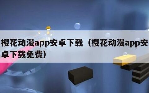 樱花动漫app安卓下载（樱花动漫app安卓下载免费）