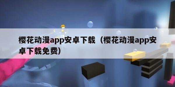 樱花动漫app安卓下载（樱花动漫app安卓下载免费）