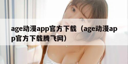 age动漫app官方下载（age动漫app官方下载腾飞网）