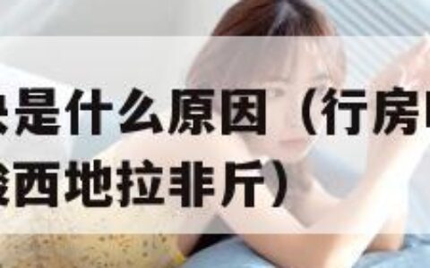 行房时间太快是什么原因（行房时间太快是什么原因绚缘酸西地拉非斤）