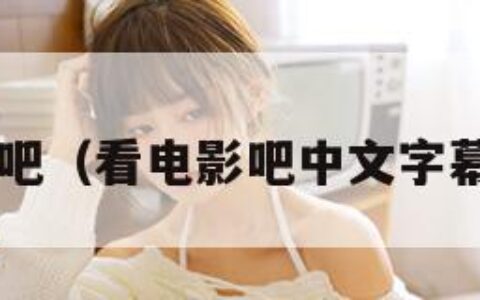 看电影吧（看电影吧中文字幕5566）