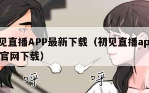 初见直播APP最新下载（初见直播app155官网下载）