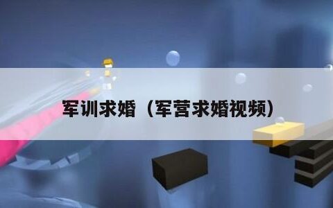 军训求婚（军营求婚视频）