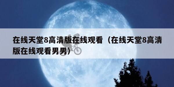 在线天堂8高清版在线观看（在线天堂8高清版在线观看男男）