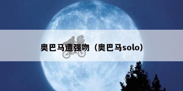 奥巴马遭强吻（奥巴马solo）