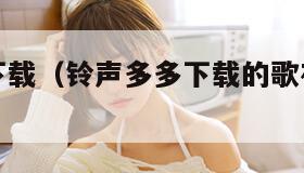 铃声多多下载（铃声多多下载的歌在哪个文件）