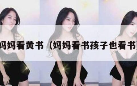 妈妈看黄书（妈妈看书孩子也看书）