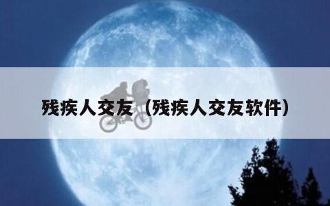 残疾人交友（残疾人交友软件）