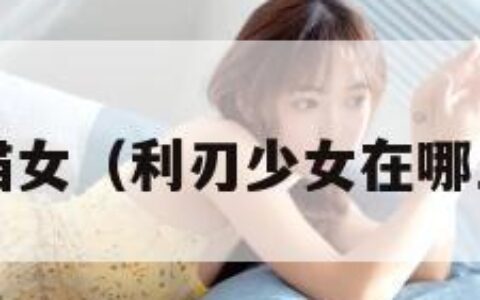 利刃猫女（利刃少女在哪里看?）