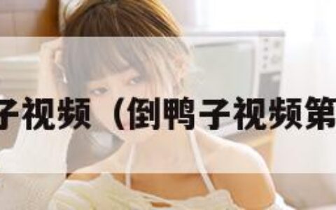 倒鸭子视频（倒鸭子视频第二部）