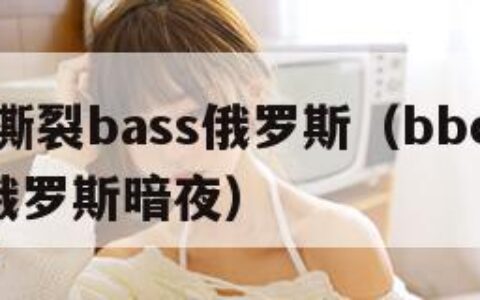 bbox撕裂bass俄罗斯（bbox撕裂bass俄罗斯暗夜）
